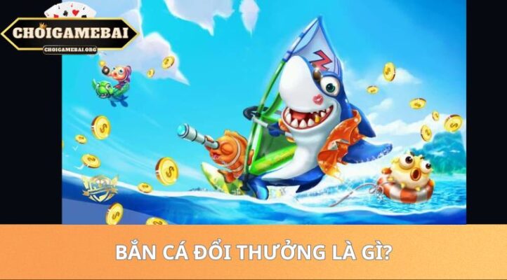 Bắn cá đổi thưởng là gì?