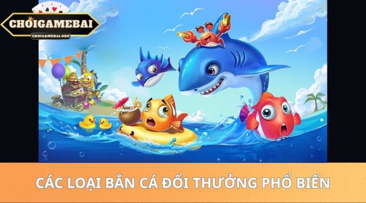Các Loại Bắn Cá Đổi Thưởng Phổ Biến